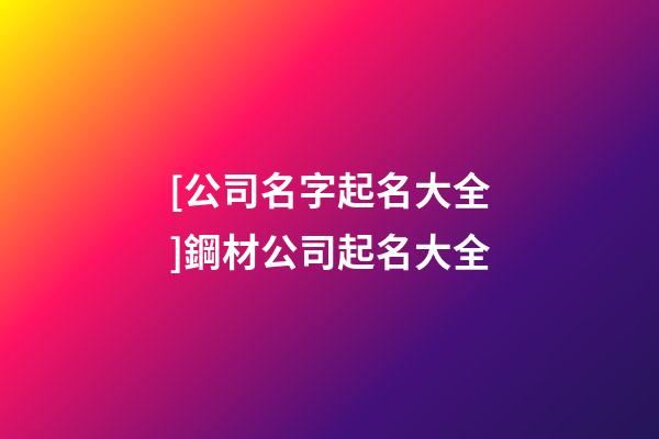 [公司名字起名大全]鋼材公司起名大全-第1張-公司起名-玄機派